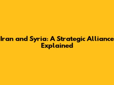 Iran and Syria: A Strategic Alliance Explained