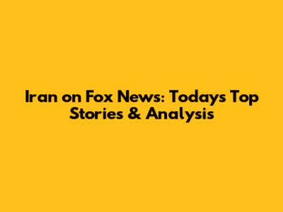 Iran on Fox News: Today's Top Stories & Analysis