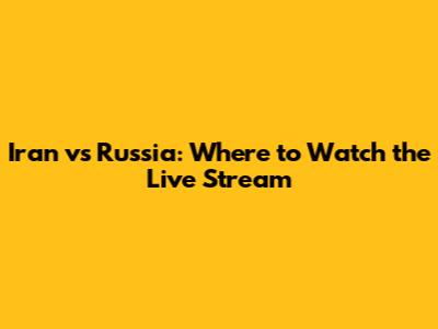 Iran vs Russia: Where to Watch the Live Stream