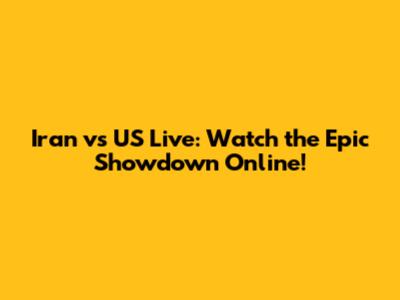 Iran vs US Live: Watch the Epic Showdown Online!