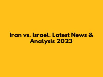 Iran vs. Israel: Latest News & Analysis 2023
