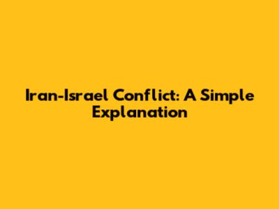 Iran-Israel Conflict: A Simple Explanation