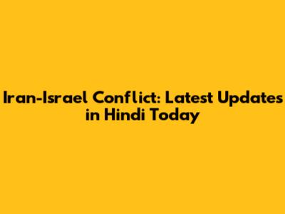 Iran-Israel Conflict: Latest Updates in Hindi Today