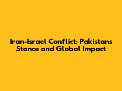 Iran-Israel Conflict: Pakistan's Stance and Global Impact