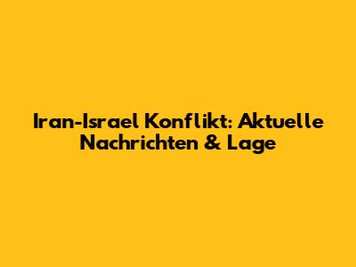 Iran-Israel Konflikt: Aktuelle Nachrichten & Lage