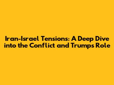 Iran-Israel Tensions: A Deep Dive into the Conflict and Trump's Role