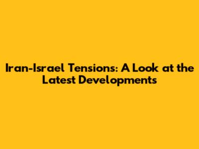 Iran-Israel Tensions: A Look at the Latest Developments