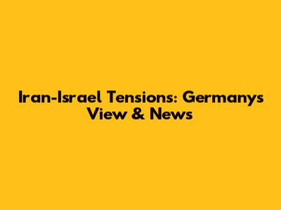 Iran-Israel Tensions: Germany's View & News