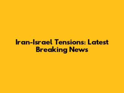 Iran-Israel Tensions: Latest Breaking News