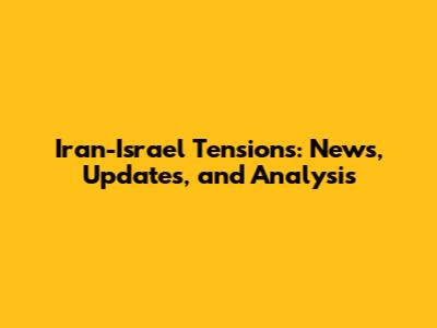 Iran-Israel Tensions: News, Updates, and Analysis