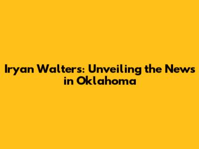 Iryan Walters: Unveiling the News in Oklahoma