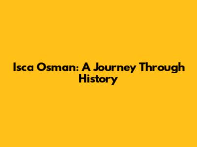 Isca Osman: A Journey Through History