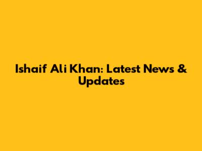 Ishaif Ali Khan: Latest News & Updates