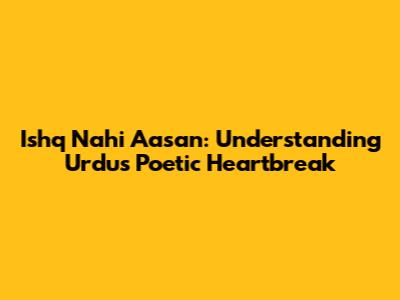 Ishq Nahi Aasan: Understanding Urdu's Poetic Heartbreak