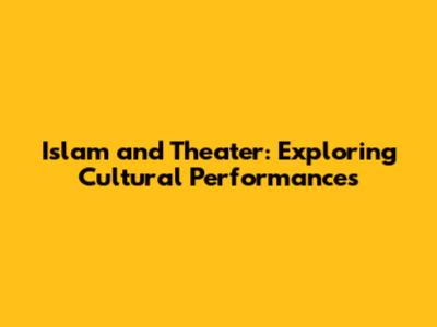 Islam and Theater: Exploring Cultural Performances