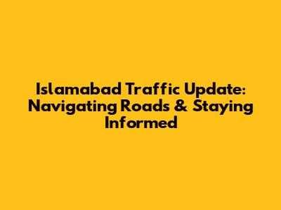 Islamabad Traffic Update: Navigating Roads & Staying Informed