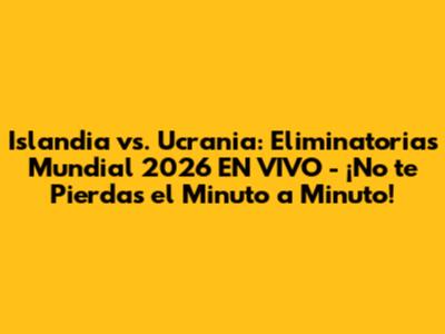 Islandia vs. Ucrania: Eliminatorias Mundial 2026 EN VIVO - ¡No te Pierdas el Minuto a Minuto!