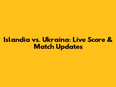 Islandia vs. Ukraina: Live Score & Match Updates