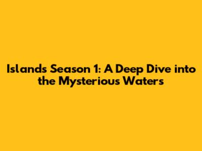 Islands Season 1: A Deep Dive into the Mysterious Waters
