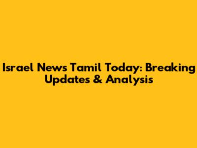 Israel News Tamil Today: Breaking Updates & Analysis