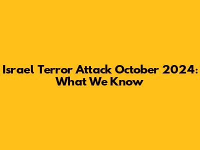 Israel Terror Attack October 2024: What We Know