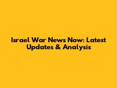 Israel War News Now: Latest Updates & Analysis