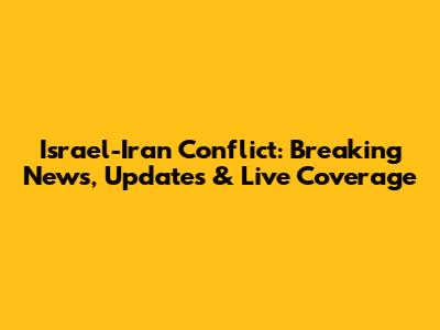 Israel-Iran Conflict: Breaking News, Updates & Live Coverage