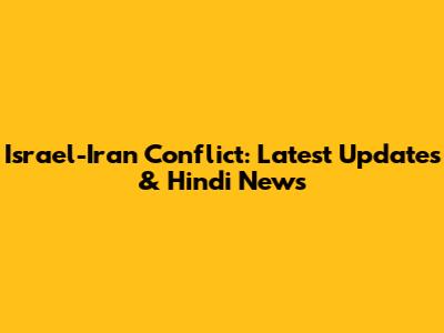 Israel-Iran Conflict: Latest Updates & Hindi News