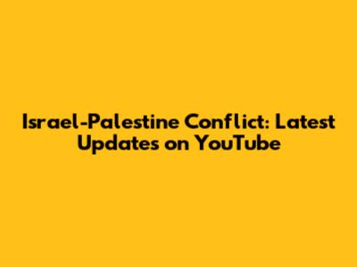 Israel-Palestine Conflict: Latest Updates on YouTube