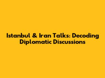 Istanbul & Iran Talks: Decoding Diplomatic Discussions