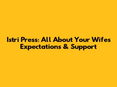 Istri Press: All About Your Wife's Expectations & Support
