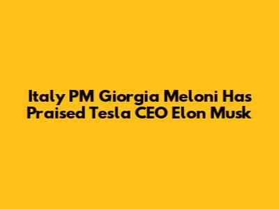 Italy PM Giorgia Meloni Has Praised Tesla CEO Elon Musk
