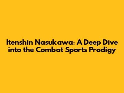 Itenshin Nasukawa: A Deep Dive into the Combat Sports Prodigy