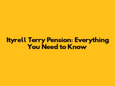 Ityrell Terry Pension: Everything You Need to Know