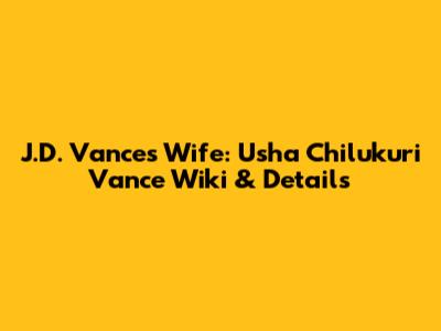 J.D. Vance's Wife: Usha Chilukuri Vance Wiki & Details