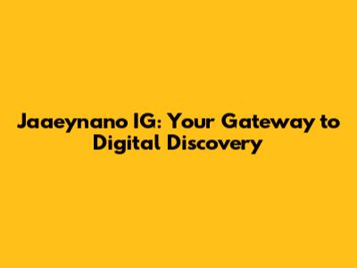 Jaaeynano IG: Your Gateway to Digital Discovery