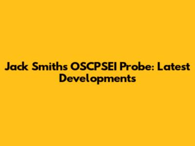 Jack Smith's OSCPSEI Probe: Latest Developments