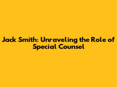 Jack Smith: Unraveling the Role of Special Counsel