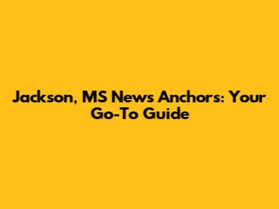 Jackson, MS News Anchors: Your Go-To Guide