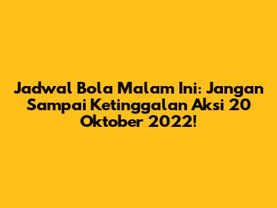 Jadwal Bola Malam Ini: Jangan Sampai Ketinggalan Aksi 20 Oktober 2022!