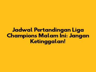 Jadwal Pertandingan Liga Champions Malam Ini: Jangan Ketinggalan!