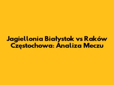 Jagiellonia Białystok vs Raków Częstochowa: Analiza Meczu