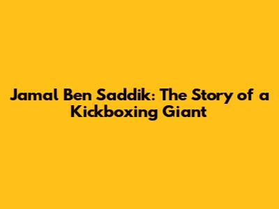 Jamal Ben Saddik: The Story of a Kickboxing Giant