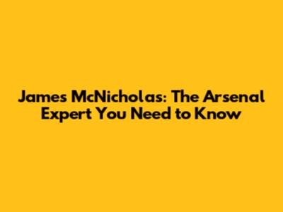 James McNicholas: The Arsenal Expert You Need to Know