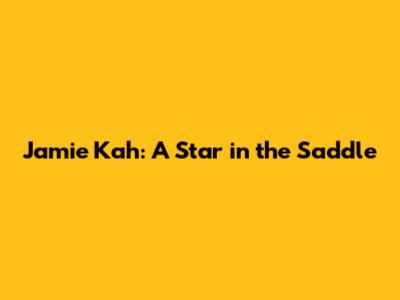 Jamie Kah: A Star in the Saddle