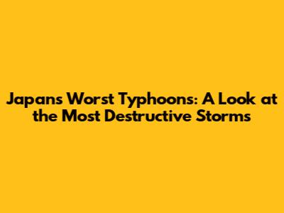 Japan's Worst Typhoons: A Look at the Most Destructive Storms