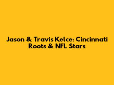 Jason & Travis Kelce: Cincinnati Roots & NFL Stars