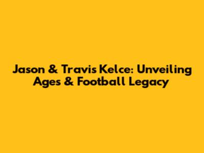 Jason & Travis Kelce: Unveiling Ages & Football Legacy