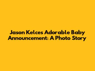 Jason Kelce's Adorable Baby Announcement: A Photo Story