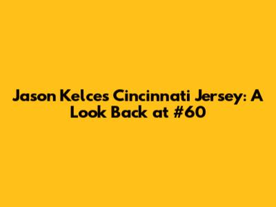 Jason Kelce's Cincinnati Jersey: A Look Back at #60